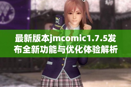 最新版本jmcomic1.7.5发布全新功能与优化体验解析