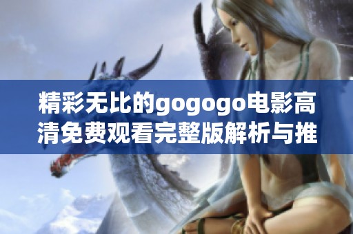 精彩无比的gogogo电影高清免费观看完整版解析与推荐