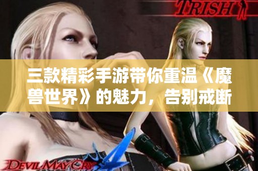 三款精彩手游带你重温《魔兽世界》的魅力，告别戒断烦恼！