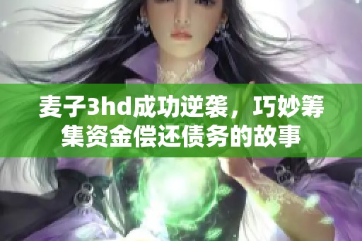 麦子3hd成功逆袭，巧妙筹集资金偿还债务的故事