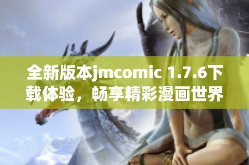 全新版本jmcomic 1.7.6下载体验，畅享精彩漫画世界