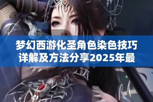 梦幻西游化圣角色染色技巧详解及方法分享2025年最新攻略