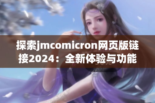 探索jmcomicron网页版链接2024：全新体验与功能揭秘