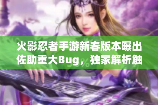 火影忍者手游新春版本曝出佐助重大Bug，独家解析触发技巧与解决方法