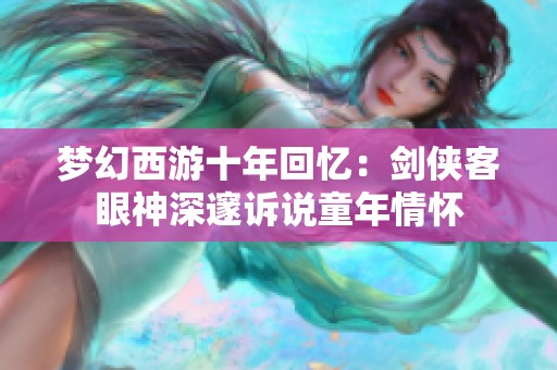 梦幻西游十年回忆：剑侠客眼神深邃诉说童年情怀