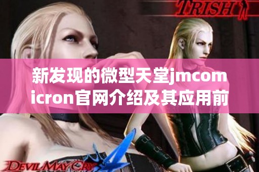 新发现的微型天堂jmcomicron官网介绍及其应用前景分析