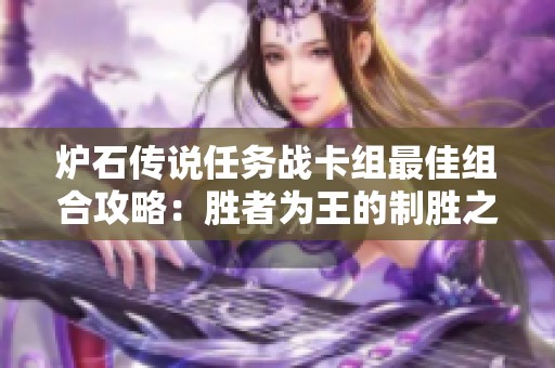 炉石传说任务战卡组最佳组合攻略：胜者为王的制胜之道