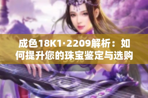 成色18K1·2209解析：如何提升您的珠宝鉴定与选购技巧