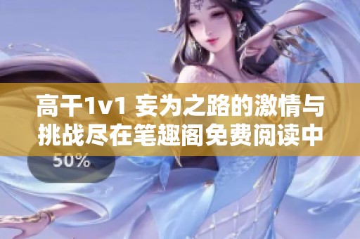 高干1v1 妄为之路的激情与挑战尽在笔趣阁免费阅读中