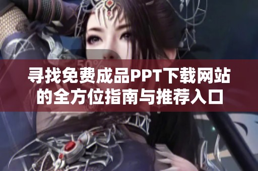 寻找免费成品PPT下载网站的全方位指南与推荐入口