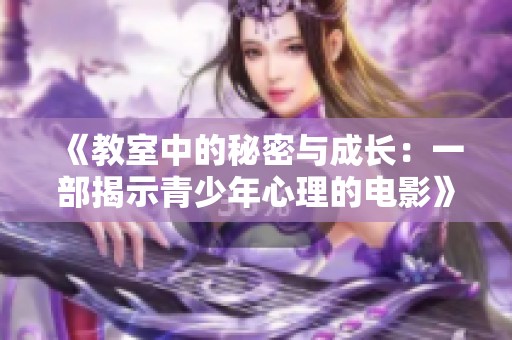 《教室中的秘密与成长：一部揭示青少年心理的电影》