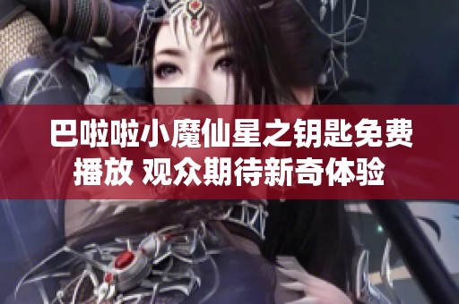 巴啦啦小魔仙星之钥匙免费播放 观众期待新奇体验