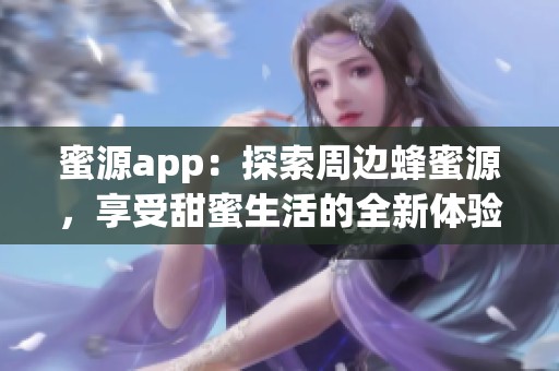 蜜源app：探索周边蜂蜜源，享受甜蜜生活的全新体验