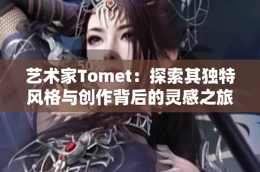 艺术家Tomet：探索其独特风格与创作背后的灵感之旅