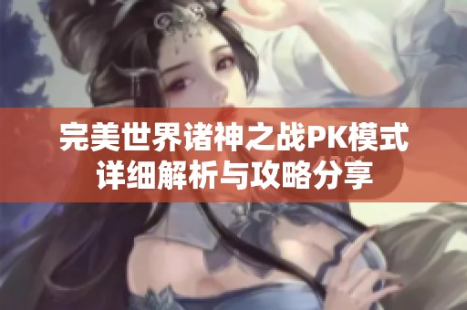 完美世界诸神之战PK模式详细解析与攻略分享