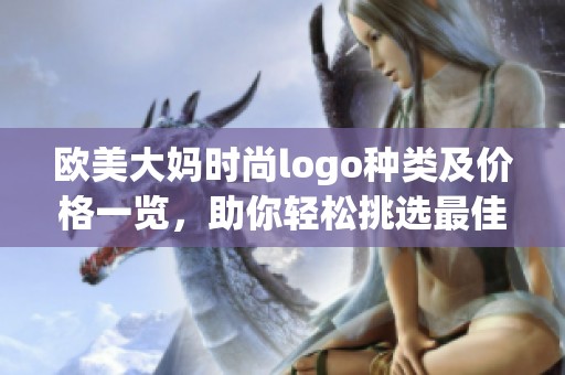 欧美大妈时尚logo种类及价格一览，助你轻松挑选最佳款式