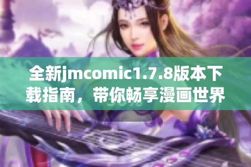 全新jmcomic1.7.8版本下载指南，带你畅享漫画世界的无限乐趣与精彩内容