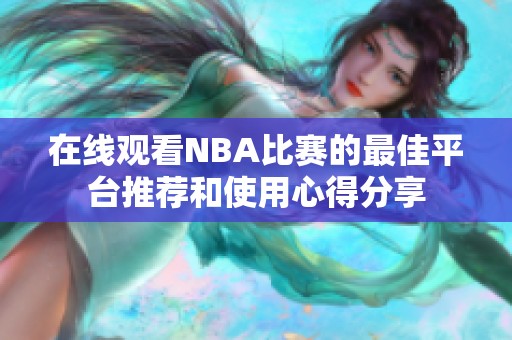 在线观看NBA比赛的最佳平台推荐和使用心得分享