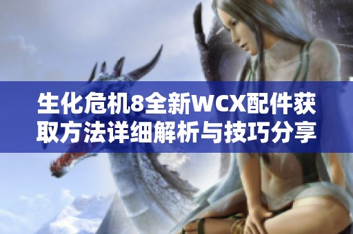 生化危机8全新WCX配件获取方法详细解析与技巧分享