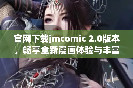 官网下载jmcomic 2.0版本，畅享全新漫画体验与丰富内容分享平台