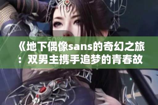 《地下偶像sans的奇幻之旅：双男主携手追梦的青春故事》