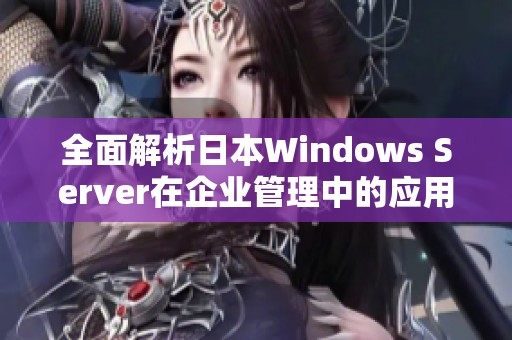 全面解析日本Windows Server在企业管理中的应用及优势