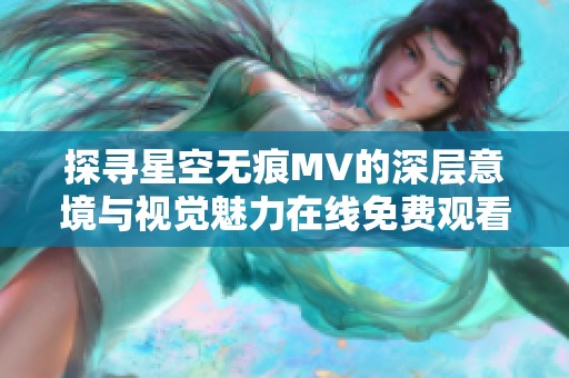 探寻星空无痕MV的深层意境与视觉魅力在线免费观看