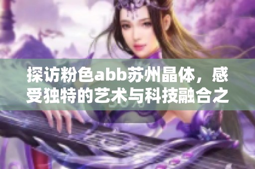 探访粉色abb苏州晶体，感受独特的艺术与科技融合之美