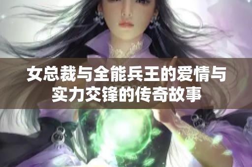 女总裁与全能兵王的爱情与实力交锋的传奇故事