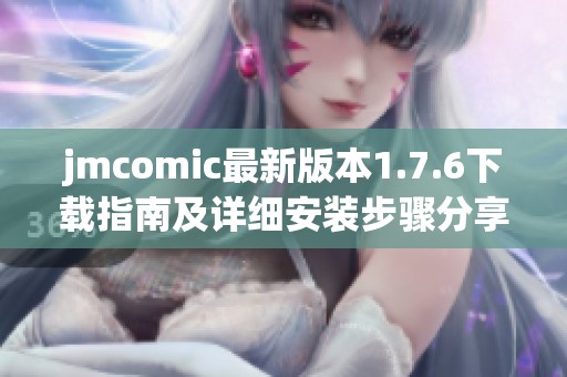 jmcomic最新版本1.7.6下载指南及详细安装步骤分享