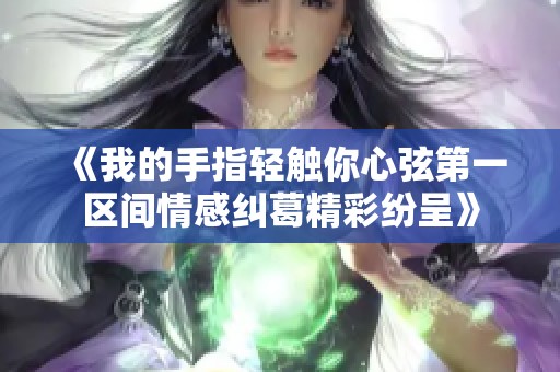 《我的手指轻触你心弦第一区间情感纠葛精彩纷呈》