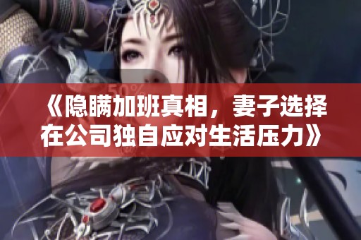 《隐瞒加班真相，妻子选择在公司独自应对生活压力》