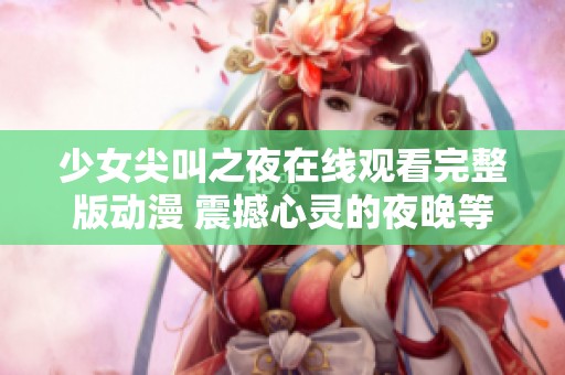 少女尖叫之夜在线观看完整版动漫 震撼心灵的夜晚等你来体验