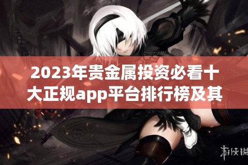 2023年贵金属投资必看十大正规app平台排行榜及其特色分析