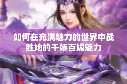 如何在充满魅力的世界中战胜她的千娇百媚魅力