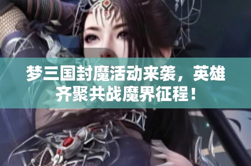 梦三国封魔活动来袭，英雄齐聚共战魔界征程！