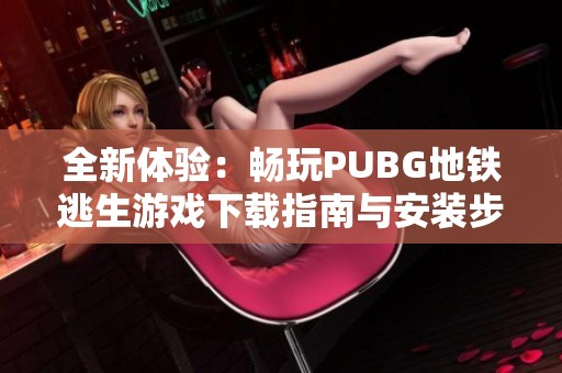 全新体验：畅玩PUBG地铁逃生游戏下载指南与安装步骤介绍