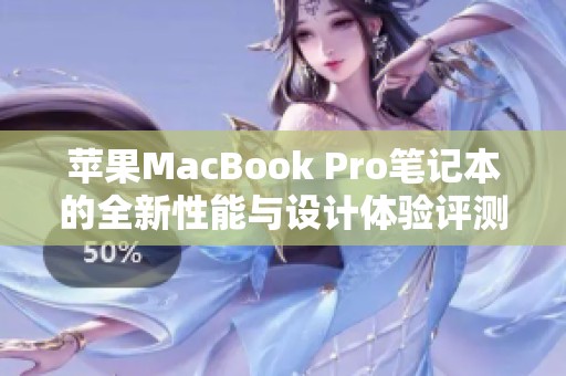 苹果MacBook Pro笔记本的全新性能与设计体验评测揭秘