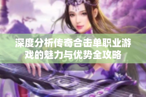 深度分析传奇合击单职业游戏的魅力与优势全攻略