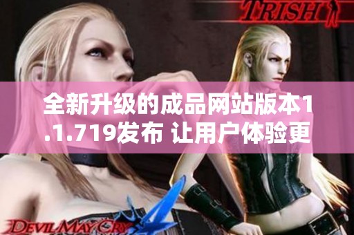 全新升级的成品网站版本1.1.719发布 让用户体验更加流畅和便捷