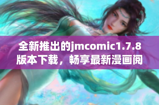 全新推出的jmcomic1.7.8版本下载，畅享最新漫画阅读体验，快来体验吧！