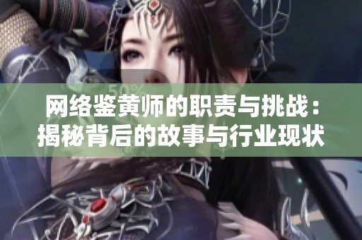 网络鉴黄师的职责与挑战：揭秘背后的故事与行业现状