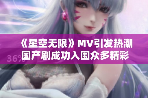 《星空无限》MV引发热潮 国产剧成功入围众多精彩作品评选