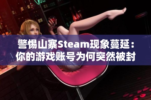 警惕山寨Steam现象蔓延：你的游戏账号为何突然被封禁