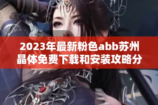 2023年最新粉色abb苏州晶体免费下载和安装攻略分享