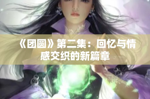 《团圆》第二集：回忆与情感交织的新篇章