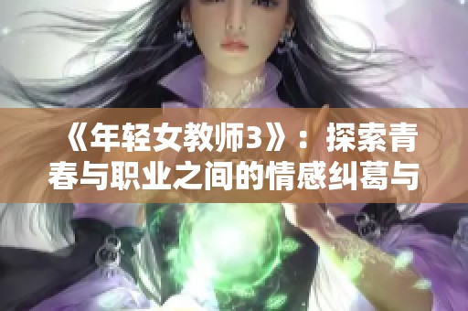 《年轻女教师3》：探索青春与职业之间的情感纠葛与成长故事