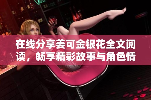 在线分享姜可金银花全文阅读，畅享精彩故事与角色情感交织之旅