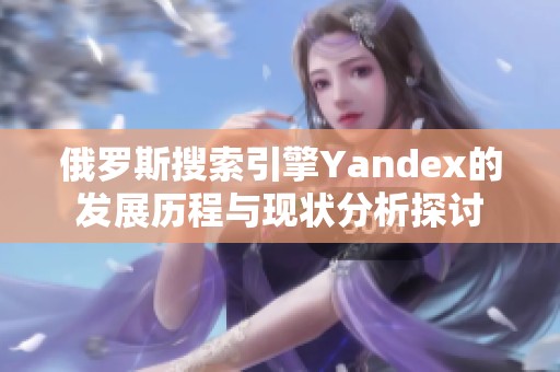 俄罗斯搜索引擎Yandex的发展历程与现状分析探讨