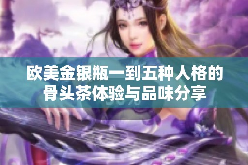 欧美金银瓶一到五种人格的骨头茶体验与品味分享